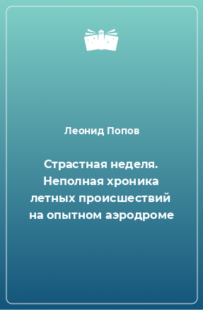 Книга Страстная неделя. Неполная хроника летных происшествий на опытном аэродроме