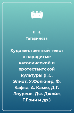 Книга Художественный текст в парадигме католической и протестантской культуры (Г.С. Элиот, У.Фолкнер, Ф. Кафка, А. Камю, Д.Г. Лоуренс, Дж. Джойс, Г.Грин и др.)