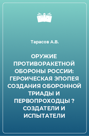 Книга ОРУЖИЕ ПРОТИВОРАКЕТНОЙ ОБОРОНЫ РОССИИ: ГЕРОИЧЕСКАЯ ЭПОПЕЯ СОЗДАНИЯ ОБОРОННОЙ ТРИАДЫ И ПЕРВОПРОХОДЦЫ ? СОЗДАТЕЛИ И ИСПЫТАТЕЛИ