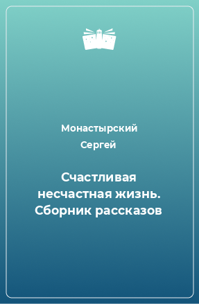 Книга Счастливая несчастная жизнь. Сборник рассказов