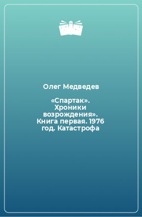 Книга «Спартак». Хроники возрождения». Книга первая. 1976 год. Катастрофа