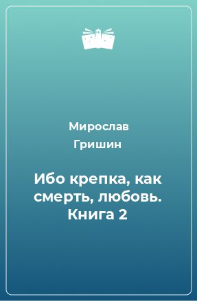 Книга Ибо крепка, как смерть, любовь. Книга 2