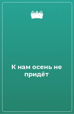 Книга К нам осень не придёт