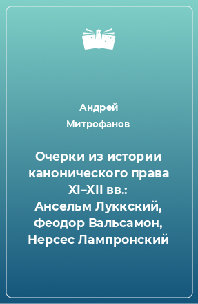 Книга Очерки из истории канонического права XI–XII вв.: Ансельм Луккский, Феодор Вальсамон, Нерсес Лампронский