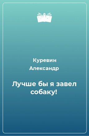 Книга Лучше бы я завел собаку!