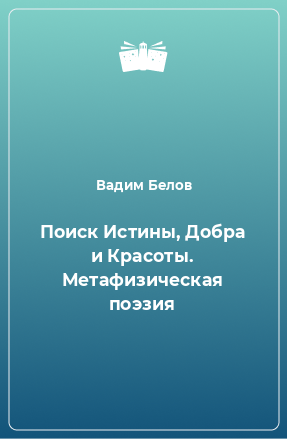 Книга Поиск Истины, Добра и Красоты. Метафизическая поэзия