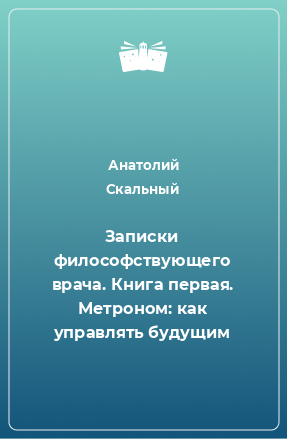 Книга Записки философствующего врача. Книга первая. Метроном: как управлять будущим