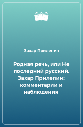 Книга Родная речь, или Не последний русский. Захар Прилепин: комментарии и наблюдения