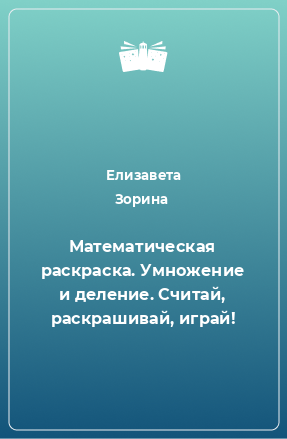 Книга Математическая раскраска. Умножение и деление. Считай, раскрашивай, играй!