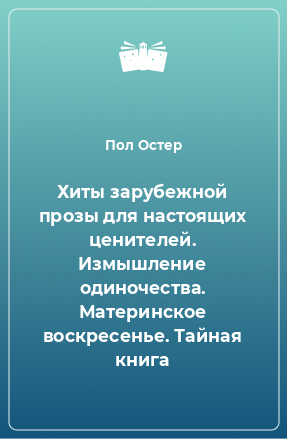 Книга Хиты зарубежной прозы для настоящих ценителей. Измышление одиночества. Материнское воскресенье. Тайная книга