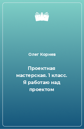 Книга Проектная мастерская. 1 класс. Я работаю над проектом