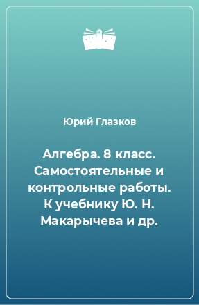 Книга Алгебра. 8 класс. Самостоятельные и контрольные работы. К учебнику Ю. Н. Макарычева и др.