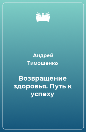 Книга Возвращение здоровья. Путь к успеху