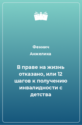 Книга В праве на жизнь отказано, или 12 шагов к получению инвалидности с детства