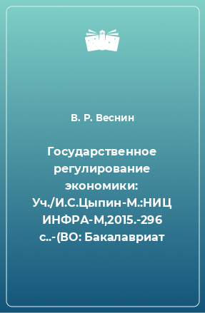 Книга Государственное регулирование экономики: Уч./И.С.Цыпин-М.:НИЦ ИНФРА-М,2015.-296 с..-(ВО: Бакалавриат