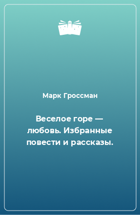 Книга Веселое горе — любовь. Избранные повести и рассказы.