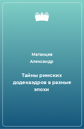 Книга Тайны римских додекаэдров в разные эпохи