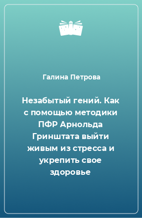 Книга Незабытый гений. Как с помощью методики ПФР Арнольда Гринштата выйти живым из стресса и укрепить свое здоровье