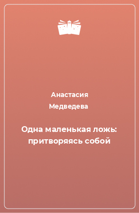 Книга Одна маленькая ложь: притворяясь собой