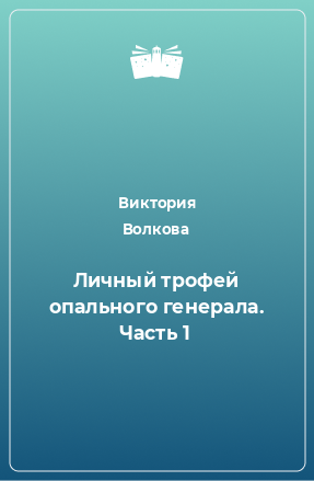 Книга Личный трофей опального генерала. Часть 1