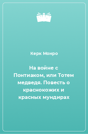 Книга На войне с Понтиаком, или Тотем медведя. Повесть о краснокожих и красных мундирах