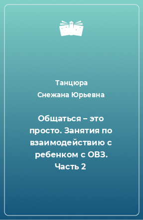 Книга Общаться – это просто. Занятия по взаимодействию с ребенком с ОВЗ. Часть 2