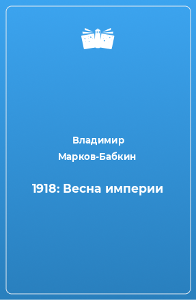 Книга 1918: Весна империи