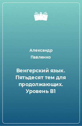 Книга Венгерский язык. Пятьдесят тем для продолжающих. Уровень В1