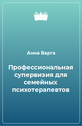 Книга Профессиональная супервизия для семейных психотерапевтов