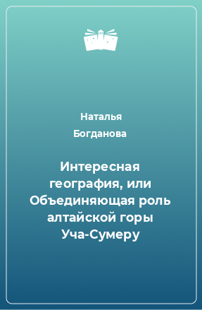 Книга Интересная география, или Объединяющая роль алтайской горы Уча-Сумеру