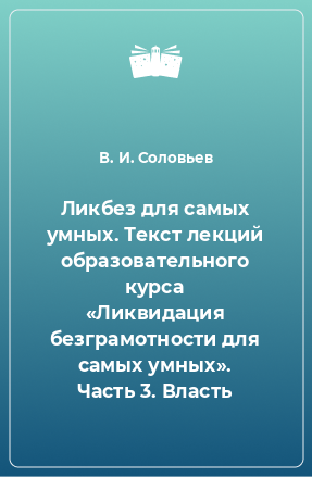 Книга Ликбез для самых умных. Текст лекций образовательного курса «Ликвидация безграмотности для самых умных». Часть 3. Власть