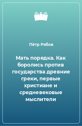 Книга Мать порядка. Как боролись против государства древние греки, первые христиане и средневековые мыслители