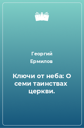 Книга Ключи от неба: О семи таинствах  церкви.