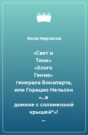 Книга «Свет и Тени» «Злого Гения» генерала Бонапарта, или Горацио Нельсон «…в домике с соломенной крышей*»! *Где? Где-е-е?? Прочти, и узнаешь «где»!!!