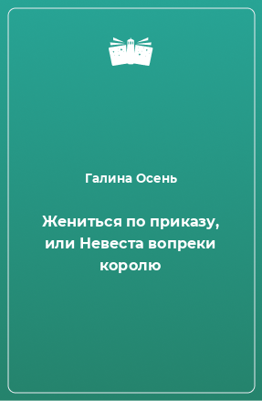 Книга Жениться по приказу, или Невеста вопреки королю