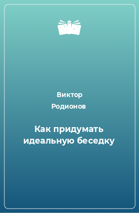 Книга Как придумать идеальную беседку