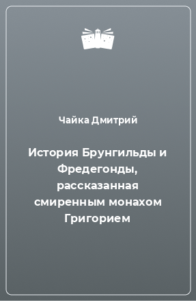 Книга История Брунгильды и Фредегонды, рассказанная смиренным монахом Григорием