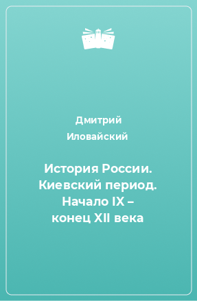 Книга История России. Киевский период. Начало IX – конец XII века