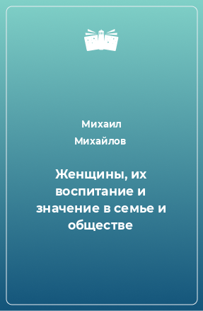 Книга Женщины, их воспитание и значение в семье и обществе