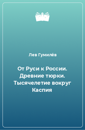 Книга От Руси к России. Древние тюрки. Тысячелетие вокруг Каспия