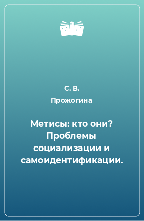 Книга Метисы: кто они? Проблемы социализации и самоидентификации.