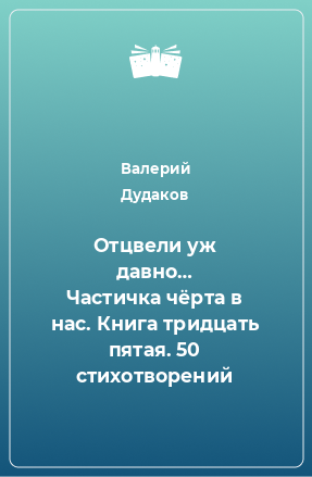 Книга Отцвели уж давно… Частичка чёрта в нас. Книга тридцать пятая. 50 стихотворений