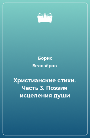 Книга Христианские стихи. Часть 3. Поэзия исцеления души