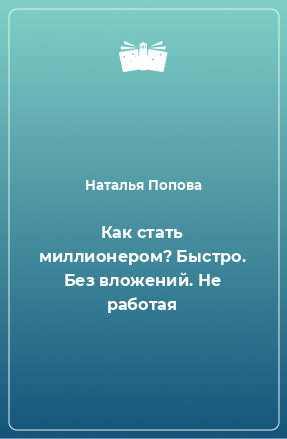 Книга Как стать миллионером? Быстро. Без вложений. Не работая