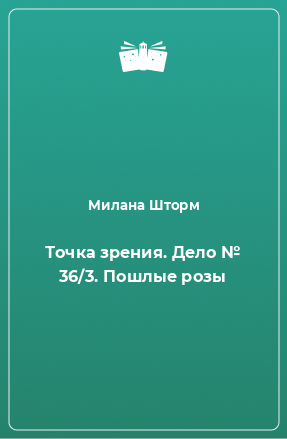 Книга Точка зрения. Дело № 36/3. Пошлые розы