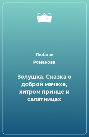 Книга Золушка. Сказка о доброй мачехе, хитром принце и салатницах