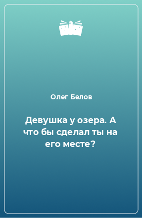 Книга Девушка у озера. А что бы сделал ты на его месте?