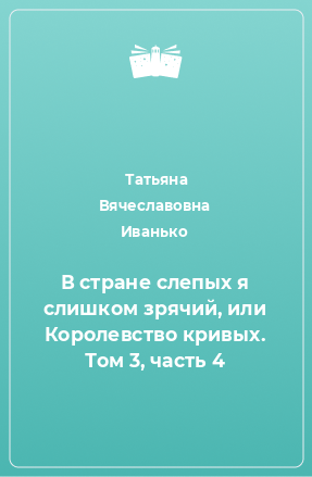 Книга В стране слепых я слишком зрячий, или Королевство кривых. Том 3, часть 4