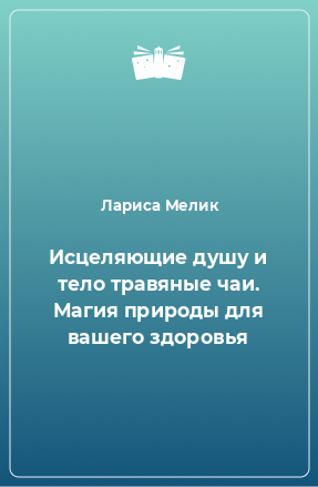 Книга Исцеляющие душу и тело травяные чаи. Магия природы для вашего здоровья