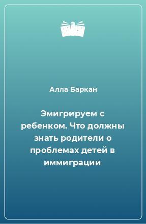 Книга Эмигрируем с ребенком. Что должны знать родители о проблемах детей в иммиграции